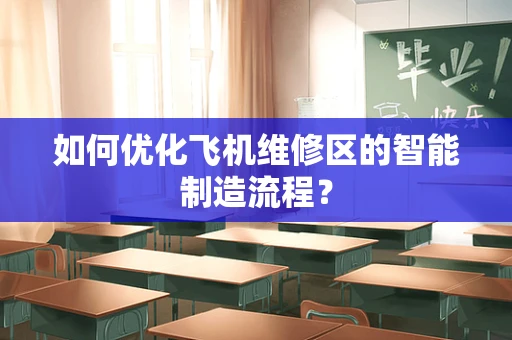 如何优化飞机维修区的智能制造流程？