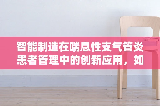 智能制造在喘息性支气管炎患者管理中的创新应用，如何实现精准健康监测？