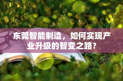 东莞智能制造，如何实现产业升级的智变之路？