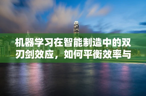 机器学习在智能制造中的双刃剑效应，如何平衡效率与风险？
