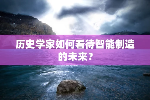历史学家如何看待智能制造的未来？