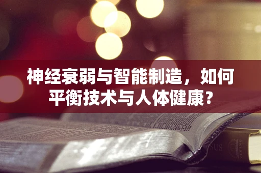 神经衰弱与智能制造，如何平衡技术与人体健康？