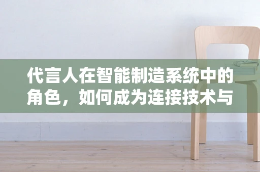 代言人在智能制造系统中的角色，如何成为连接技术与市场的桥梁？