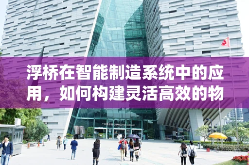浮桥在智能制造系统中的应用，如何构建灵活高效的物流解决方案？