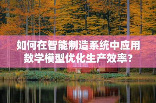 如何在智能制造系统中应用数学模型优化生产效率？