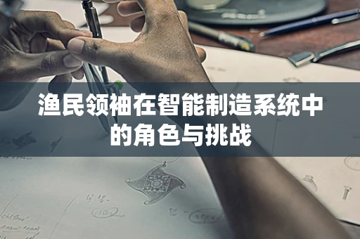 渔民领袖在智能制造系统中的角色与挑战
