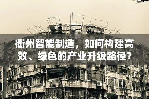 衢州智能制造，如何构建高效、绿色的产业升级路径？