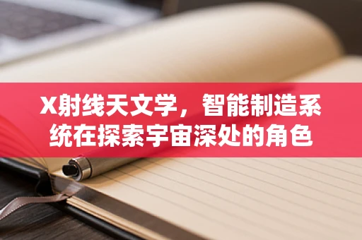 X射线天文学，智能制造系统在探索宇宙深处的角色