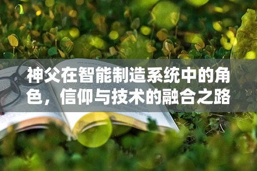 神父在智能制造系统中的角色，信仰与技术的融合之路？