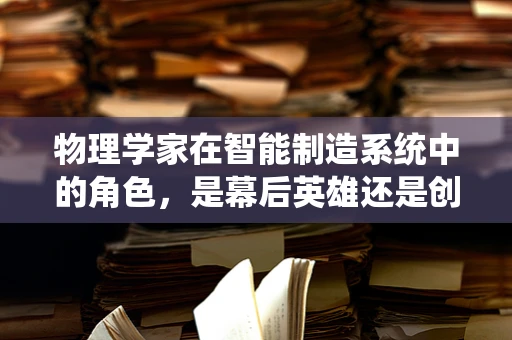 物理学家在智能制造系统中的角色，是幕后英雄还是创新引擎？