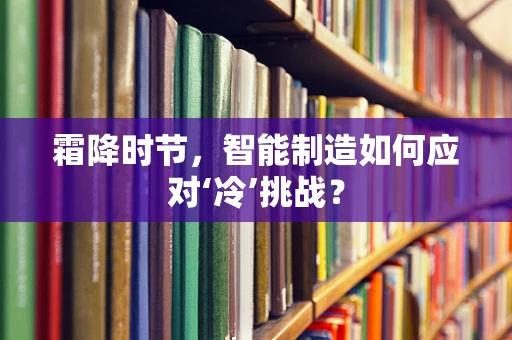 霜降时节，智能制造如何应对‘冷’挑战？