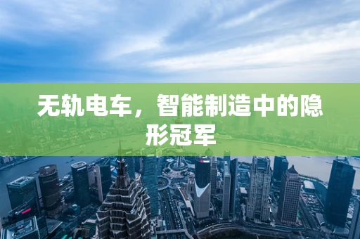 无轨电车，智能制造中的隐形冠军