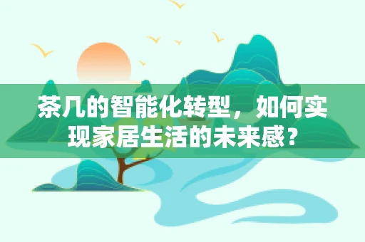 茶几的智能化转型，如何实现家居生活的未来感？