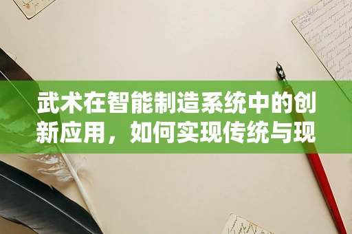 武术在智能制造系统中的创新应用，如何实现传统与现代的融合？