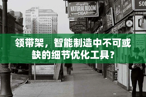 领带架，智能制造中不可或缺的细节优化工具？