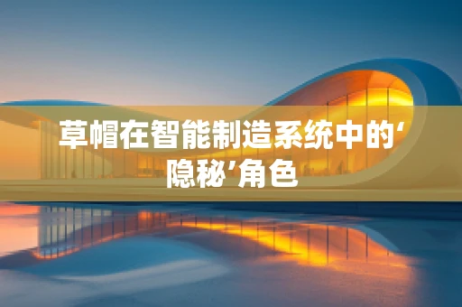 草帽在智能制造系统中的‘隐秘’角色