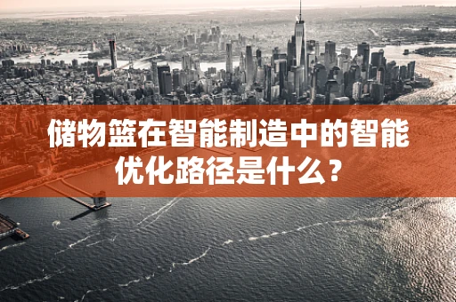 储物篮在智能制造中的智能优化路径是什么？