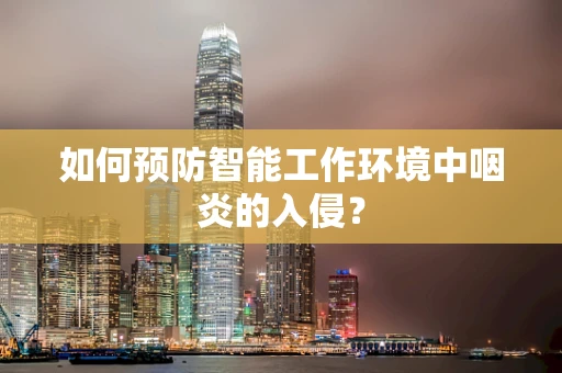 如何预防智能工作环境中咽炎的入侵？