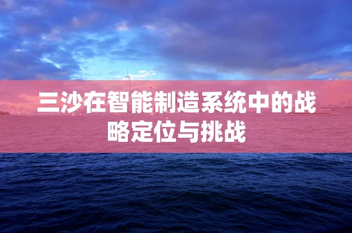 三沙在智能制造系统中的战略定位与挑战