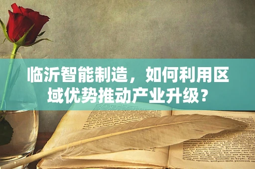 临沂智能制造，如何利用区域优势推动产业升级？
