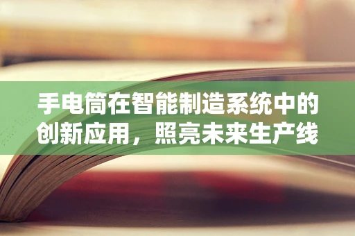 手电筒在智能制造系统中的创新应用，照亮未来生产线的‘微光’？