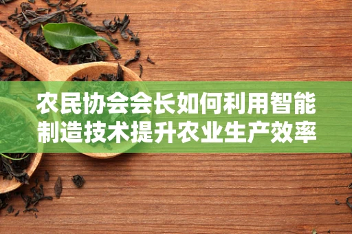 农民协会会长如何利用智能制造技术提升农业生产效率？