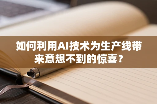 如何利用AI技术为生产线带来意想不到的惊喜？