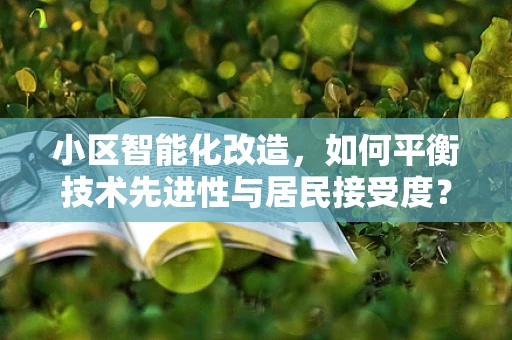 小区智能化改造，如何平衡技术先进性与居民接受度？
