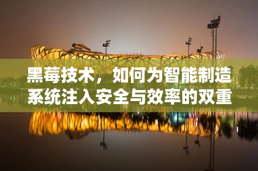 黑莓技术，如何为智能制造系统注入安全与效率的双重保障？