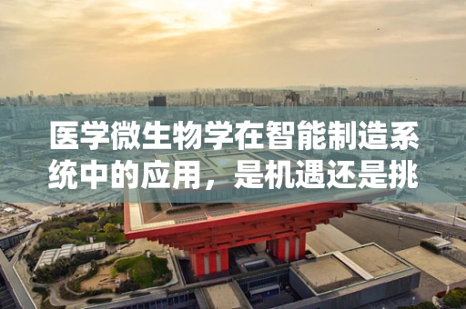 医学微生物学在智能制造系统中的应用，是机遇还是挑战？