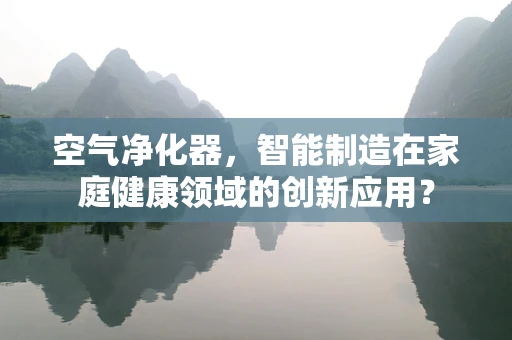 空气净化器，智能制造在家庭健康领域的创新应用？