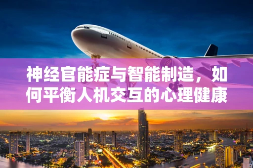 神经官能症与智能制造，如何平衡人机交互的心理健康？