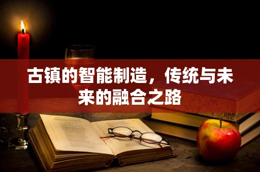 古镇的智能制造，传统与未来的融合之路