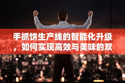 手抓饼生产线的智能化升级，如何实现高效与美味的双重飞跃？