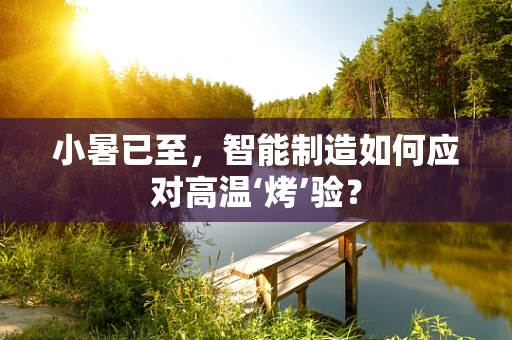 小暑已至，智能制造如何应对高温‘烤’验？