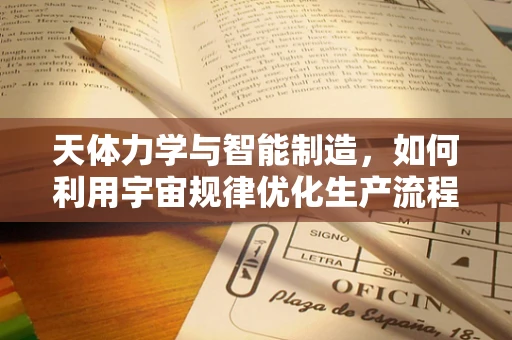 天体力学与智能制造，如何利用宇宙规律优化生产流程？