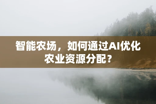 智能农场，如何通过AI优化农业资源分配？