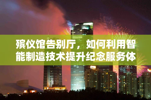 殡仪馆告别厅，如何利用智能制造技术提升纪念服务体验？