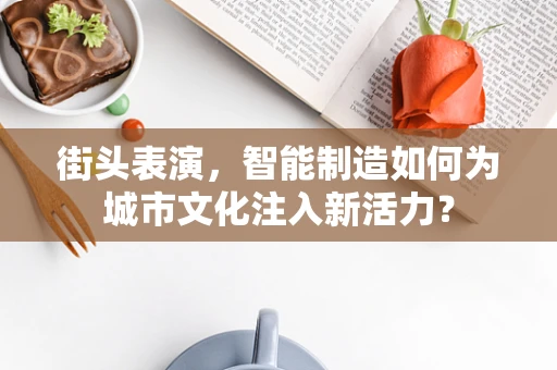 街头表演，智能制造如何为城市文化注入新活力？