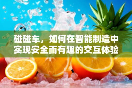碰碰车，如何在智能制造中实现安全而有趣的交互体验？