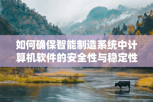 如何确保智能制造系统中计算机软件的安全性与稳定性？