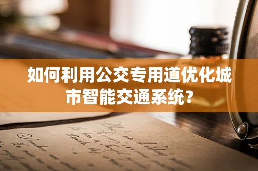 如何利用公交专用道优化城市智能交通系统？