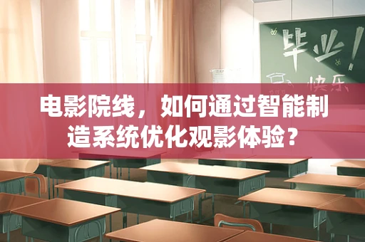 电影院线，如何通过智能制造系统优化观影体验？