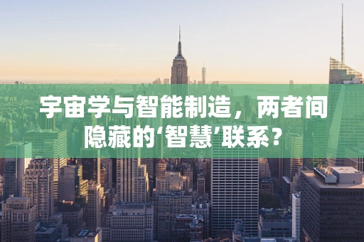 宇宙学与智能制造，两者间隐藏的‘智慧’联系？