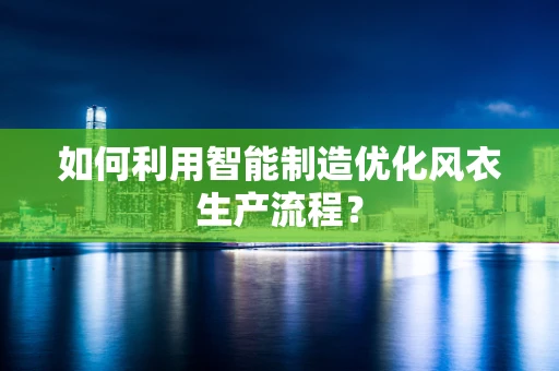 如何利用智能制造优化风衣生产流程？