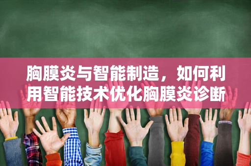 胸膜炎与智能制造，如何利用智能技术优化胸膜炎诊断流程？