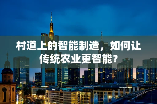 村道上的智能制造，如何让传统农业更智能？