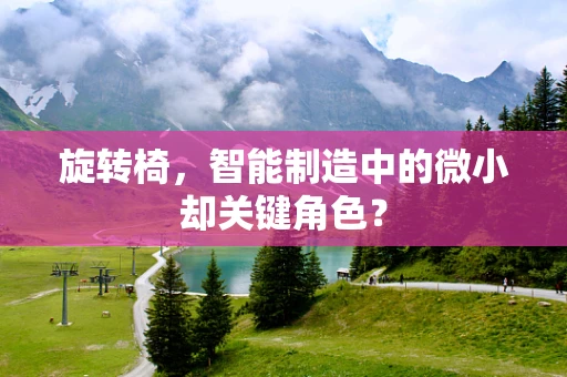 旋转椅，智能制造中的微小却关键角色？