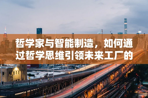哲学家与智能制造，如何通过哲学思维引领未来工厂的智慧转型？