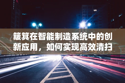 簸箕在智能制造系统中的创新应用，如何实现高效清扫的智能化？